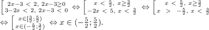 \left[ {{2x-3 \ \textless \ 2, \ 2x-3 \geq 0} \atop {3-2x \ \textless \ 2,\ 2x-3 \ \textless \ 0}} \right. \Leftrightarrow \left[ {{x \ \textless \ \frac52, \ x \geq \frac32} \atop {-2x \ \textless \ 5,\ x \ \textless \ \frac32}} \right.&#10;\Leftrightarrow \left[ {{x \ \textless \ \frac52, \ x \geq \frac32} \atop {x \ \ \textgreater \ \ -\frac52,\ x \ \textless \ \frac32}} \right. \\&#10;\Leftrightarrow \left[ {{x \in [\frac32; \frac52)} \atop {x \in (-\frac52; \frac32)} \right. \Leftrightarrow x \in (-\frac52; \frac52).