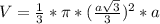 V= \frac{1}{3} * \pi *( \frac{a \sqrt{3} }{3} ) ^{2} *a