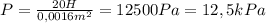 P= \frac{20H}{0,0016m^2}=12500Pa=12,5kPa