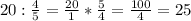 20 : \frac{4}{5} = \frac{20}{1} * \frac{5}{4} = \frac{100}{4} = 25&#10;