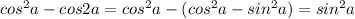 cos^2a-cos2a=cos^2a-(cos^2a-sin^2a)=sin^2a