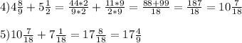 4) 4 \frac{8}{9} +5 \frac{1}{2} = \frac{44*2}{9*2} + \frac{11*9}{2*9} = \frac{88+99}{18} = \frac{187}{18} = 10\frac{7}{18} \\ \\ &#10;5) 10\frac{7}{18} + 7 \frac{1}{18} =17 \frac{8}{18} = 17\frac{4}{9}