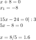 x+8=0\\ x_1=-8\\ \\ 15x-24=0|:3\\ 5x-8=0\\ \\ x=8/5=1.6