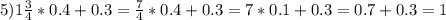 5) 1 \frac{3}{4}*0.4+0.3= \frac{7}{4}*0.4+0.3=7*0.1+0.3=0.7+0.3=1