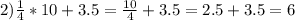 2) \frac{1}{4}*10+3.5= \frac{10}{4}+3.5= 2.5+3.5=6