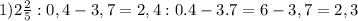 1) 2 \frac{2}{5}:0,4-3,7=2,4:0.4-3.7=6-3,7=2,3