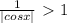 \frac{1}{|cos x|} \ \textgreater \ 1