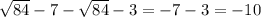 \sqrt{84}-7- \sqrt{84}-3=-7-3=-10