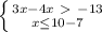 \left \{ {{3x-4x\ \textgreater \ -13} \atop {x \leq 10-7}} \right.