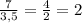 \frac{7}{3,5}=\frac{4}{2}=2