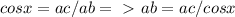 cosx=ac/ab=\ \textgreater \ ab=ac/cosx&#10;