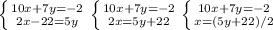 \left \{ {{10x+7y=-2} \atop {2x-22=5y}} \right.&#10; \left \{ {{10x+7y=-2} \atop {2x=5y+22}} \right.&#10; \left \{ {{10x+7y=-2} \atop {x=(5y+22)/2}} \right.&#10;