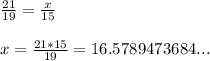 \frac{21}{19} =\frac{x}{15} \\\\x=\frac{21*15}{19} = 16.5789473684...