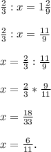 \frac{2}{3} : x = 1\frac{2}{9} \\\\\frac{2}{3} : x = \frac{11}{9}\\\\x = \frac{2}{3} :\frac{11}{9} \\\\x = \frac{2}{3}*\frac{9}{11}\\\\x = \frac{18}{33} \\\\x = \frac{6}{11} .