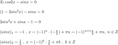 3)\; cos2x-sinx=0\\\\(1-2sin^2x)-sinx=0\\\\2sin^2x+sinx-1=0\\\\(sinx)_1=-1\; ,\; x=(-1)^{n}\cdot (-\frac{\pi}{2})+\pi n=(-1)^{n+1}\frac{\pi}{2}+\pi n,\; n\in Z\\\\(sinx)_2=\frac{1}{2}\; ,\; x=(-1)^{k}\cdot \frac{\pi}{6}+\pi k\; ,\; k\in Z