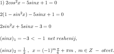 1)\; 2cos^2x-5sinx+1=0\\\\2(1-sin^2x)-5sinx+1=0\\\\2sin^2x+5sinx-3=0\\\\(sinx)_1=-3\ \textless \ -1\; \; net\; reshenij,\\\\ (sinx)_2=\frac{1}{2}\; ,\; \; x=(-1)^{m}\frac{\pi}{6}+\pi m\; ,\; m\in Z\; -\; otvet.