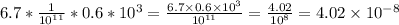 6.7* \frac{1}{10 {}^{11} } *0.6*10^{3}=\frac{6.7 \times 0.6 \times 10 {}^{3} }{10 {}^{11} }=\frac{4.02}{10 {}^{8} }= 4.02 \times 10 {}^{ - 8}