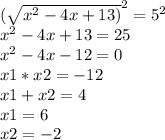 ( \sqrt{x^2-4x+13)}^2=5 ^2 \\ x^2-4x+13=25 \\ x^2-4x-12=0 \\ x1*x2=-12 \\ x1+x2=4 \\ x1=6 \\ x2=-2