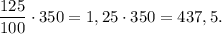 \displaystyle \frac{125}{100} \cdot 350 =1,25 \cdot 350 = 437,5.