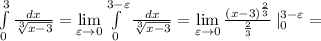 \int\limits^3_0 {\frac{dx}{\sqrt[3]{x-3}}} =\lim\limits _{\varepsilon \to 0} \int\limits^{3-\varepsilon }_0 {\frac{dx}{\sqrt[3]{x-3}} =\lim\limits _{\varepsilon \to 0} \frac{(x-3)^{\frac{2}{3}}}{\frac{2}{3}} \, |\limits _{0}^{3-\varepsilon }=