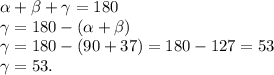 \alpha + \beta + \gamma = 180 \\ &#10;\gamma = 180 - (\alpha + \beta) \\ &#10;\gamma = 180 - (90 + 37)= 180 - 127 = 53 \\ &#10;\gamma = 53.