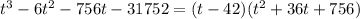 t^3 - 6t^2 - 756t - 31752 = (t - 42)(t^2 + 36t + 756)