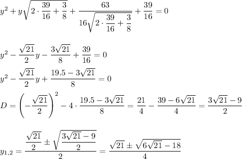 y^2+y\sqrt{2\cdot\dfrac{39}{16}+\dfrac{3}{8}}+\dfrac{63}{16\sqrt{2\cdot\dfrac{39}{16}+\dfrac{3}{8}}}+\dfrac{39}{16}=0\\\\ \\ y^2-\dfrac{\sqrt{21}}{2}y-\dfrac{3\sqrt{21}}{8}+\dfrac{39}{16}=0\\ \\ y^2-\dfrac{\sqrt{21}}{2}y+\dfrac{19.5-3\sqrt{21}}{8}=0\\ \\ D=\left(-\dfrac{\sqrt{21}}{2}\right)^2-4\cdot \dfrac{19.5-3\sqrt{21}}{8}=\dfrac{21}{4}-\dfrac{39-6\sqrt{21}}{4}=\dfrac{3\sqrt{21}-9}{2}\\ \\ \\ y_{1,2}=\dfrac{\dfrac{\sqrt{21}}{2}\pm\sqrt{\dfrac{3\sqrt{21}-9}{2}}}{2}=\dfrac{\sqrt{21}\pm\sqrt{6\sqrt{21}-18}}{4}