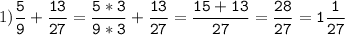 1)\tt\displaystyle\frac{5}{9}+\frac{13}{27}=\frac{5*3}{9*3}+\frac{13}{27}=\frac{15+13}{27}=\frac{28}{27}=1\frac{1}{27}