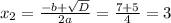 x_{2}= \frac{-b+ \sqrt{D} }{2a}= \frac{7+5}{4}=3