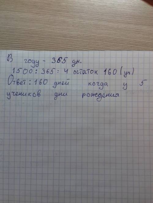 Вшколе 1500 учеников. каждый день в течение всего года у кого - нибудь из них день рождение. докажит