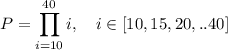 \displaystyle P=\prod_{i=10}^{40}i, \quad i\in [10,15,20,..40]