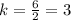 k = \frac{6}{2} = 3