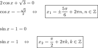 2\cos x+\sqrt{3}=0\\ \cos x=-\frac{\sqrt{3}}{2}~~~\Leftrightarrow~~~~ \boxed{x_1=\pm\frac{5\pi}{6}+2\pi n,n \in \mathbb{Z}}\\ \\ \\ \sin x-1=0\\ \\ \sin x=1~~~\Leftrightarrow~~~~ \boxed{x_2=\frac{\pi}{2}+2\pi k,k \in \mathbb{Z}}