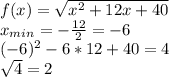 f(x) = \sqrt{x^2+12x+40} \\ x_{min} = -\frac{12}{2} = - 6 \\ (-6)^2-6*12+40 = 4 \\ \sqrt{4} = 2 \\