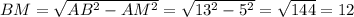 BM = \sqrt{AB^2 - AM^2} = \sqrt{13^2 - 5^2}=\sqrt{144}=12