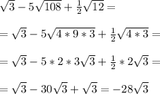 \sqrt{3} -5 \sqrt{108}+ \frac{1}{2} \sqrt{12}=\\\\= \sqrt{3}-5 \sqrt{4*9*3}+ \frac{1}{2} \sqrt{4*3}=\\\\= \sqrt{3}-5*2*3 \sqrt{3}+ \frac{1}{2}*2 \sqrt{3}=\\\\= \sqrt{3}-30 \sqrt{3}+ \sqrt{3}=-28 \sqrt{3}