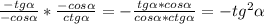 \frac{-tg \alpha }{-cos \alpha }* \frac{-cos \alpha }{ctg \alpha }= -\frac{tg \alpha *cos \alpha }{cos \alpha *ctg \alpha } =-tg^2 \alpha