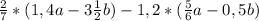 \frac{2}{7}*(1,4a-3\frac{1}{2}b)-1,2*(\frac{5}{6}a-0,5b)