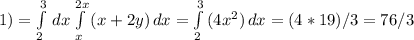 1) = \int\limits^3_2 \, dx \int\limits^{2x}_x {(x+2y)} \, dx = \int\limits^3_2 {(4x^{2} )} \, dx = (4*19)/3 = 76/3