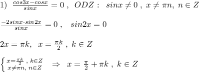 1)\; \; \frac{cos3x-cosx}{sinx} =0\; ,\; \; ODZ:\; \; sinx\ne 0\; ,\; x\ne \pi n,\; n\in Z\\\\ \frac{-2sinx\cdot sin2x}{sinx}=0\; ,\; \; \; sin2x=0\\\\2x=\pi k,\; \; x=\frac{\pi k}{2 }\; ,\; k\in Z\\\\ \left \{ {{x=\frac{\pi k}{2}\; ,\; k\in Z} \atop {x\ne \pi n,\; n\in Z}} \right. \; \; \Rightarrow \; \; x=\frac{\pi}{2}+\pi k\; ,\; k\in Z