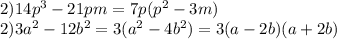 2)14p^{3}-21p^{} m=7p(p^{2} -3m)\\2)3a^{2} -12b^{2} =3(a^{2} -4b^{2} )=3(a-2b)(a+2b)\\