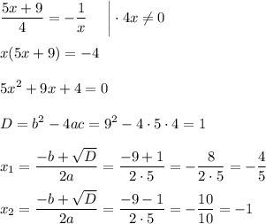 \displaystyle \frac{5x+9}{4}=- \frac{1}{x} ~~~~\bigg|\cdot 4x\ne 0\\ \\ x(5x+9)=-4\\ \\ 5x^2+9x+4=0\\ \\ D=b^2-4ac=9^2-4\cdot5\cdot4=1\\ \\ x_1= \dfrac{-b+ \sqrt{D} }{2a} = \dfrac{-9+1}{2\cdot5} =- \frac{8}{2\cdot 5} =- \dfrac{4}{5} \\ \\ x_2= \dfrac{-b+ \sqrt{D} }{2a} = \dfrac{-9-1}{2\cdot5} =- \frac{10}{10} =-1