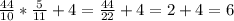 \frac{44}{10} * \frac{5}{11} +4= \frac{44}{22} +4=2+4=6