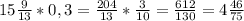 15 \frac{9}{13} *0,3= \frac{204}{13}* \frac{3}{10}= \frac{612}{130}= 4 \frac{46}{75}