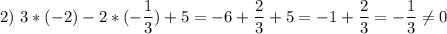 2)\ \displaystyle 3*(-2) -2*(-\frac{1}{3})+5=-6+\frac{2}{3}+5=-1+\frac{2}{3}=-\frac{1}{3}\neq 0