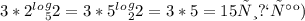 3*2^ l^o^g _{5} 2=3*5^l^o^g _{2} 2=3*5=15&#10;тип так)