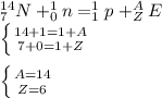 ^{14}_7N+^1_0n=^1_1p+^A_ZE \\ \left \{ {{14+1=1+A} \atop {7+0=1+Z}} \right. \\ \\ \left \{ {{A=14} \atop {Z=6}} \right.