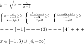 y= \sqrt{x-\frac{4}{x-3}} \\\\ \left \{ {{x-\frac{4}{x-3} \geq 0} \atop {x-3\ne 0}} \right. \; \left \{ {{ \frac{x^2-3x-4}{x-3} \geq 0 } \atop {x\ne 3}} \right. \; \left \{ {{ \frac{(x-4)(x+1)}{x-3} \geq 0} \atop {x\ne 3}} \right. \\\\---[\, -1\, ]+++(3)---[\, 4\, ]+++\\\\x\in [-1,3)\cup [\, 4,+\infty )