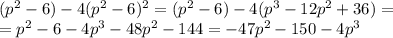 (p^2-6)-4(p^2-6)^2=(p^2-6)-4(p^3-12p^2+36)=\\=p^2-6-4p^3-48p^2-144=-47p^2-150-4p^3