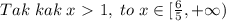 Tak\; kak\; x\ \textgreater \ 1,\; to\; x\in [\frac{6}{5},+\infty )